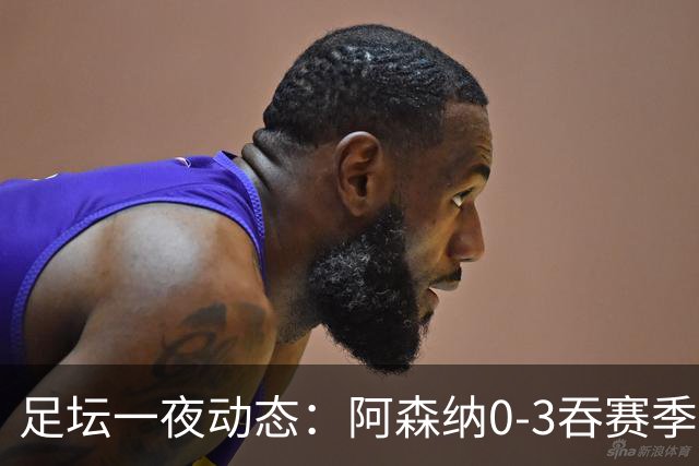 足坛一夜动态：阿森纳0-3吞赛季首败，国米2-2罗马，巴萨3-1复仇